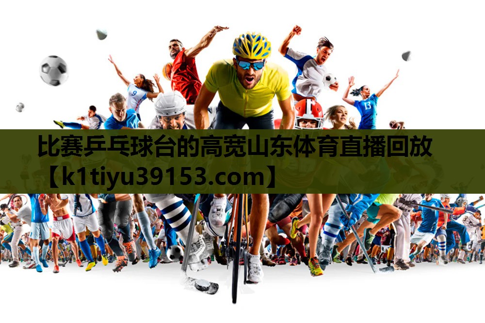比赛乒乓球台的高宽山东体育直播回放
