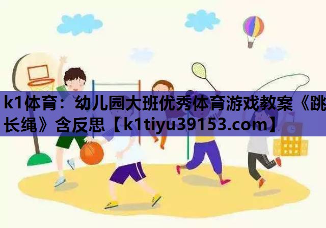 k1体育：幼儿园大班优秀体育游戏教案《跳长绳》含反思