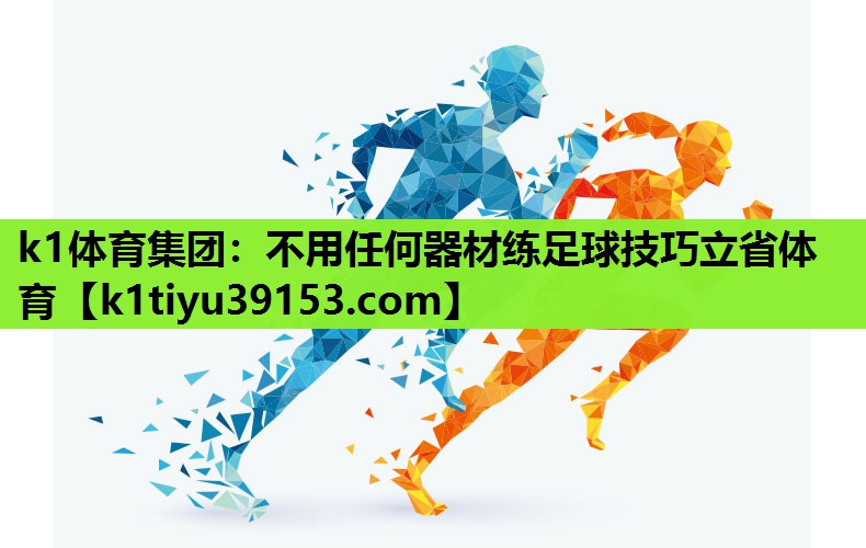 k1体育集团：不用任何器材练足球技巧立省体育