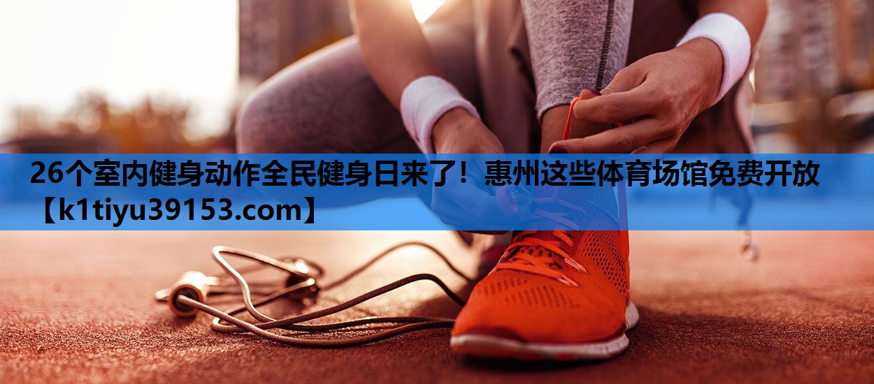26个室内健身动作全民健身日来了！惠州这些体育场馆免费开放