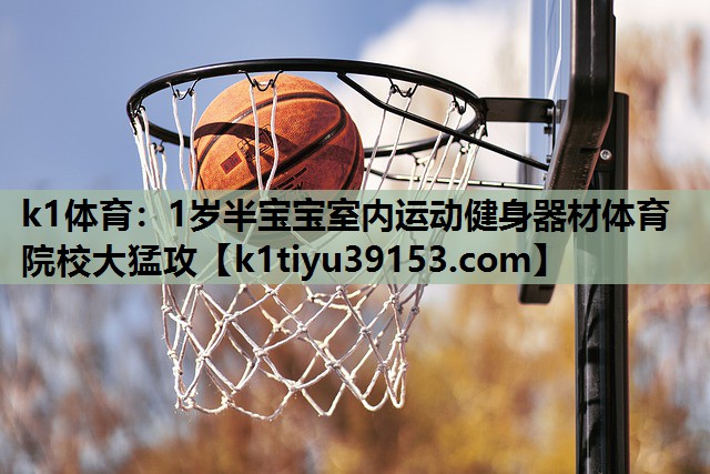 k1体育：1岁半宝宝室内运动健身器材体育院校大猛攻