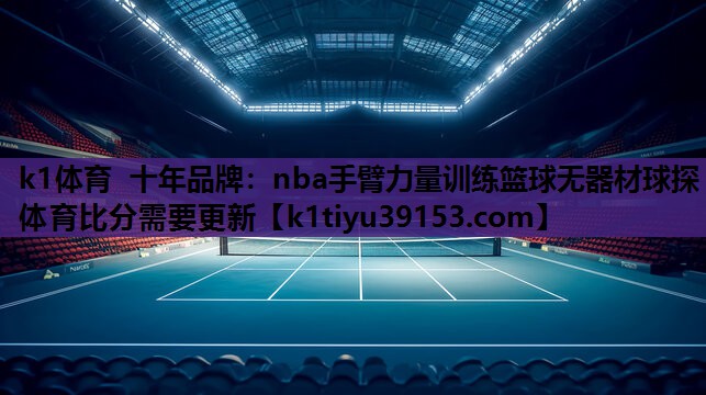 k1体育 十年品牌：nba手臂力量训练篮球无器材球探体育比分需要更新