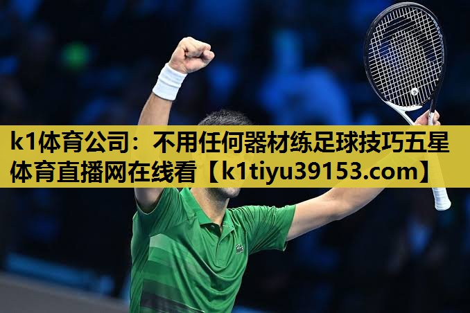 k1体育公司：不用任何器材练足球技巧五星体育直播网在线看