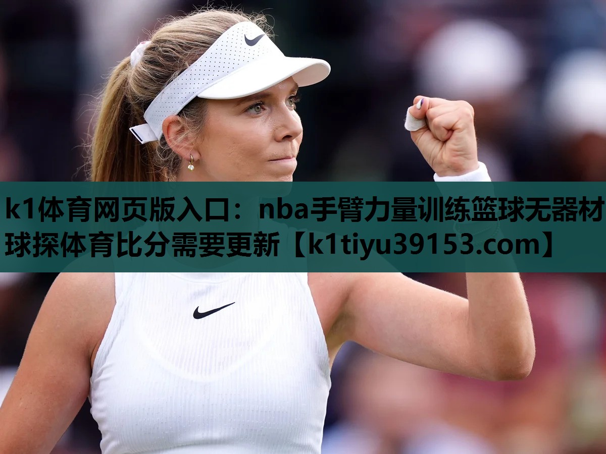 k1体育网页版入口：nba手臂力量训练篮球无器材球探体育比分需要更新
