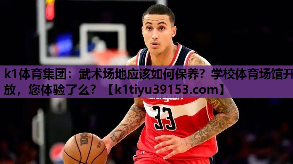 k1体育集团：武术场地应该如何保养？学校体育场馆开放，您体验了么？