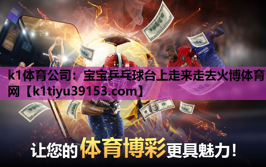 k1体育公司：宝宝乒乓球台上走来走去火博体育网