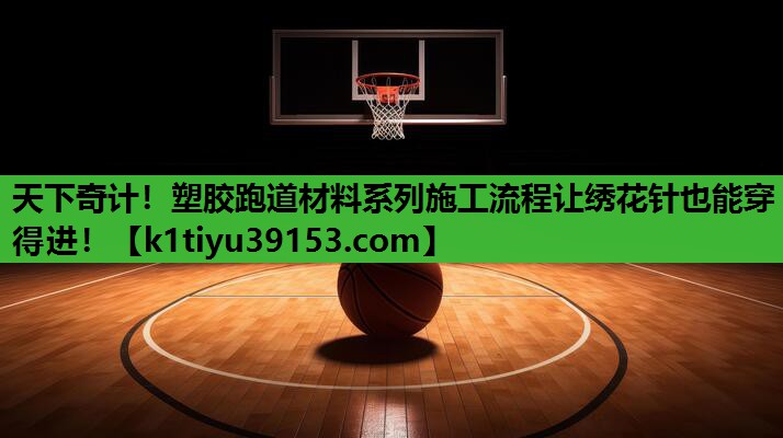 天下奇计！塑胶跑道材料系列施工流程让绣花针也能穿得进！