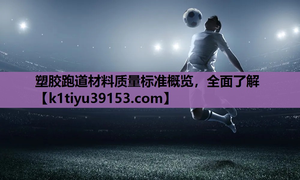 塑胶跑道材料质量标准概览，全面了解