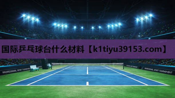 国际乒乓球台什么材料