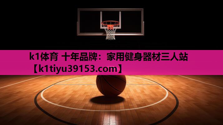 k1体育 十年品牌：家用健身器材三人站