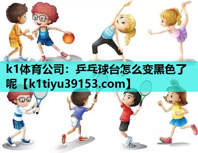 乒乓球台怎么变黑色了呢