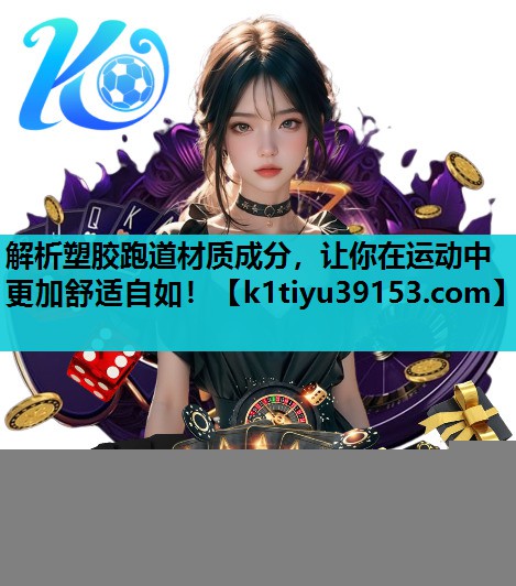 解析塑胶跑道材质成分，让你在运动中更加舒适自如！
