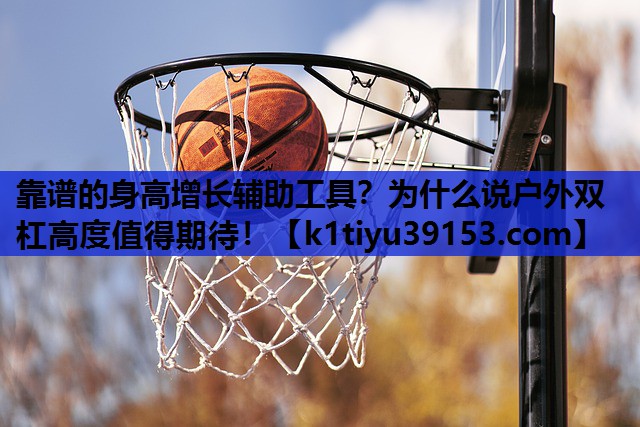 靠谱的身高增长辅助工具？为什么说户外双杠高度值得期待！