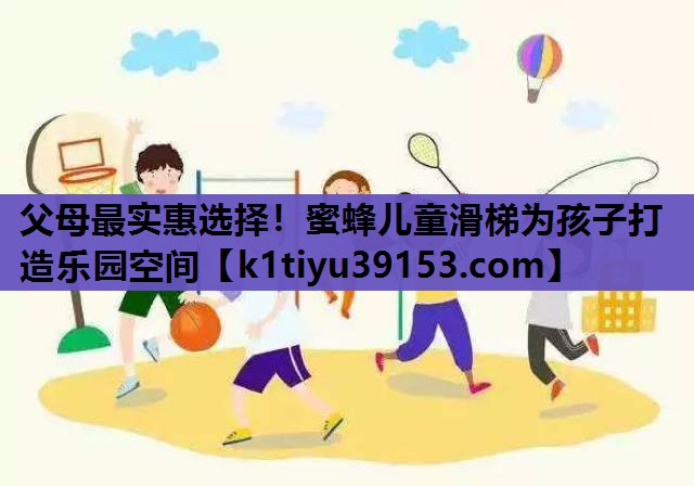 父母最实惠选择！蜜蜂儿童滑梯为孩子打造乐园空间