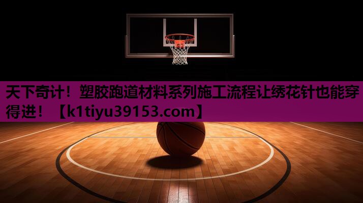 天下奇计！塑胶跑道材料系列施工流程让绣花针也能穿得进！