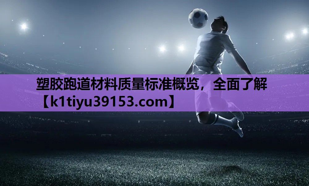塑胶跑道材料质量标准概览，全面了解