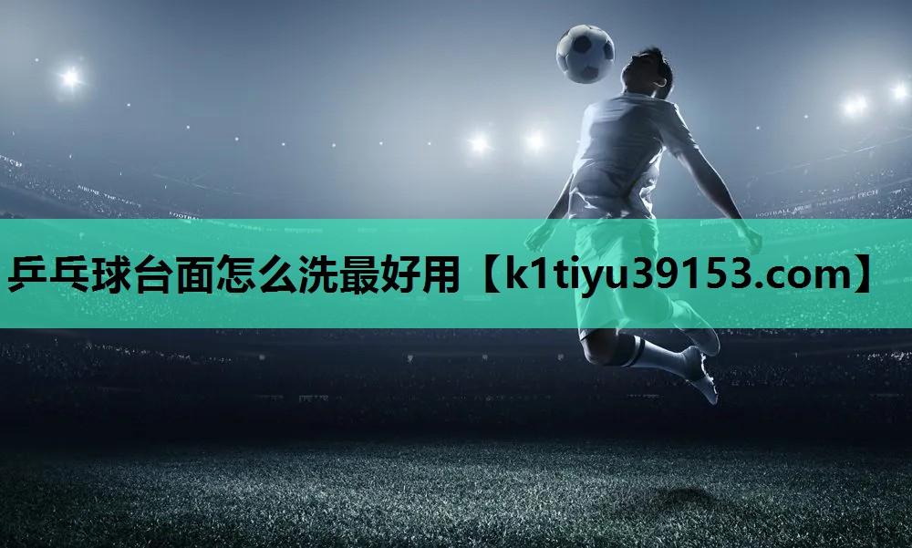 乒乓球台面怎么洗最好用