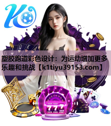 塑胶跑道彩色设计：为运动增加更多乐趣和挑战